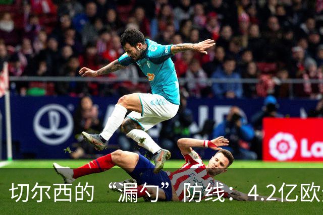 切尔西的“漏勺”防线：4.2亿欧元的笑话