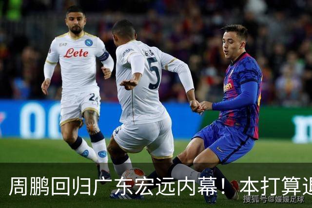 周鹏回归广东宏远内幕！本打算退役，放弃顶薪，深圳无条件放行