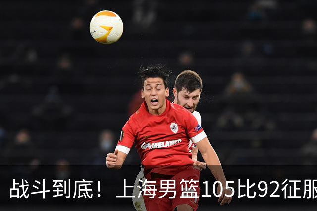 战斗到底！上海男篮105比92征服北控，张镇麟与古德温双双满分
