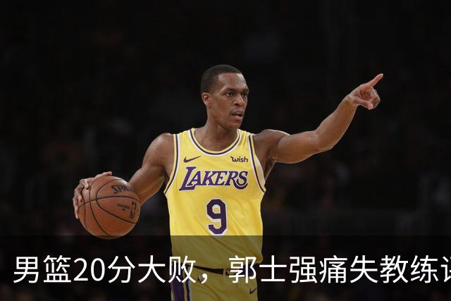 男篮20分大败，郭士强痛失教练评分，篮球理念仿佛“时间旅行