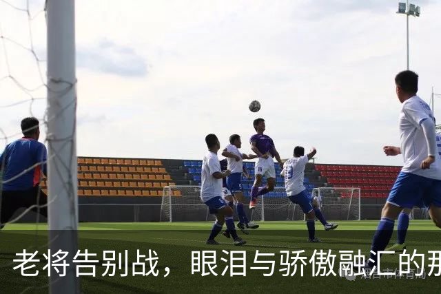 老将告别战，眼泪与骄傲融汇的那一夜
