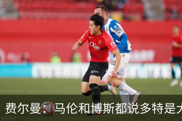 费尔曼：马伦和博斯都说多特是大俱乐部；我能踢6号位和8号位