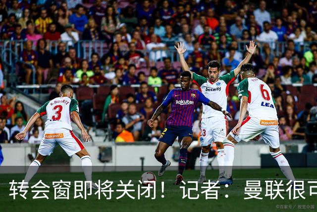 转会窗即将关闭！记者：曼联很可能今夏不会再有引援