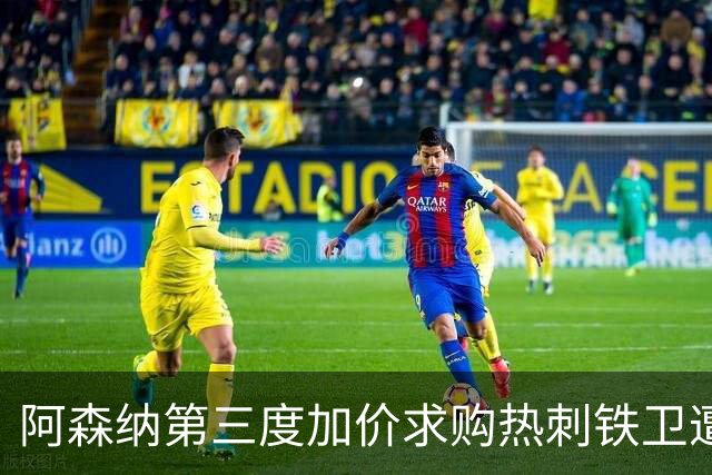 阿森纳第三度加价求购热刺铁卫遭拒，罗梅罗转会悬念再起